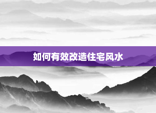 如何有效改造住宅风水