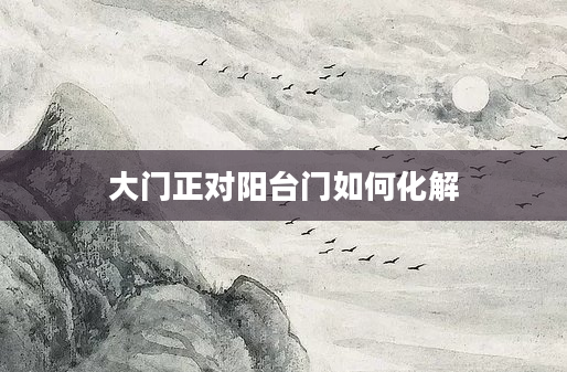 大门正对阳台门如何化解