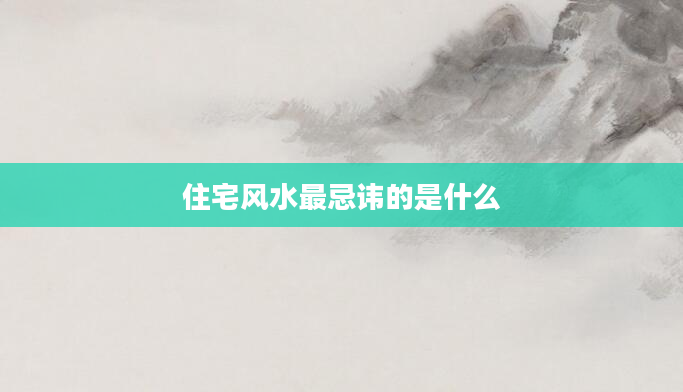 住宅风水最忌讳的是什么