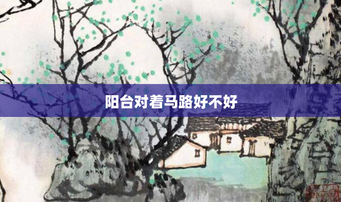 阳台对着马路好不好