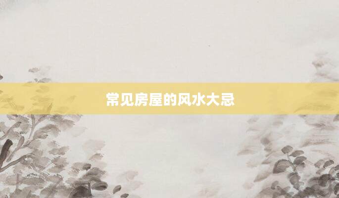 常见房屋的风水大忌