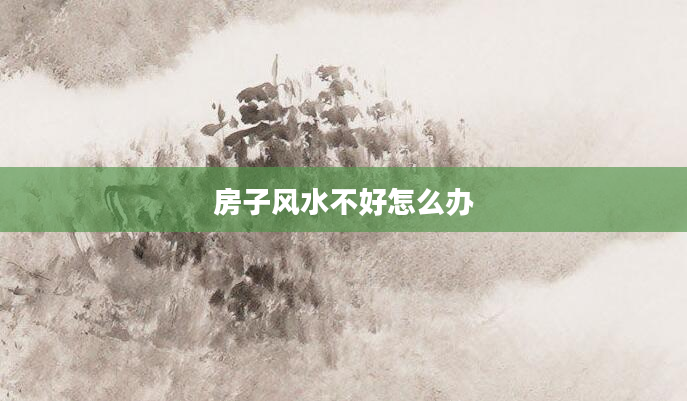 房子风水不好怎么办