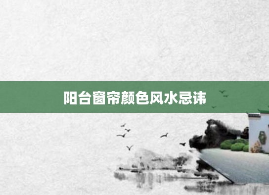 阳台窗帘颜色风水忌讳