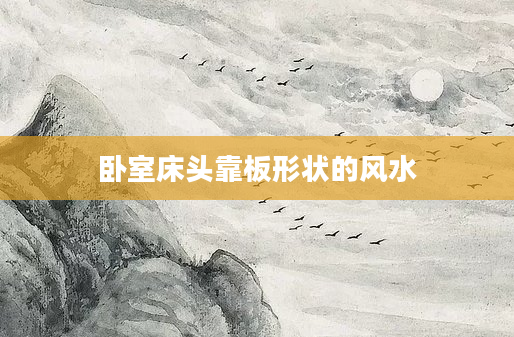 卧室床头靠板形状的风水