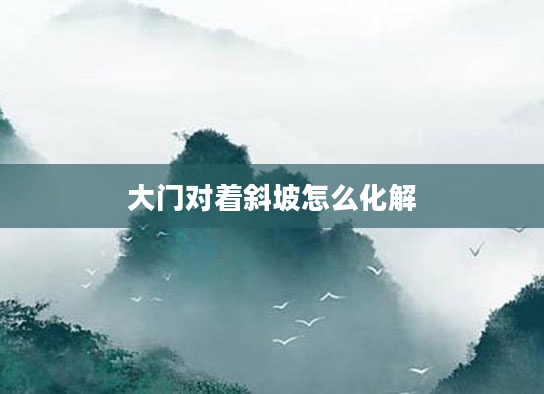 大门对着斜坡怎么化解