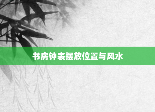 书房钟表摆放位置与风水