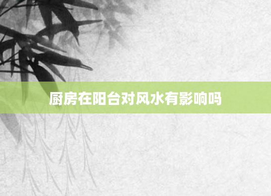 厨房在阳台对风水有影响吗