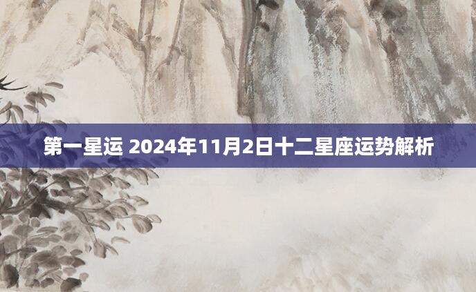 第一星运 2024年11月2日十二星座运势解析
