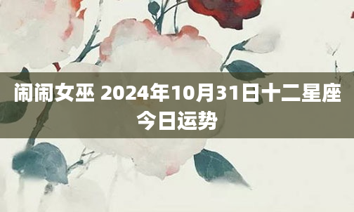 闹闹女巫 2024年10月31日十二星座今日运势