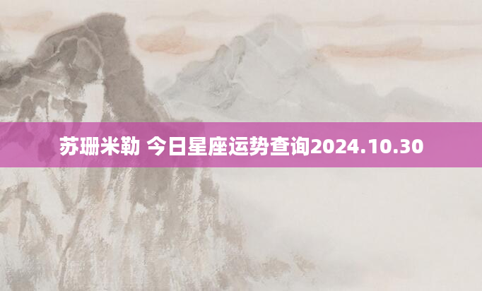 苏珊米勒 今日星座运势查询2024.10.30