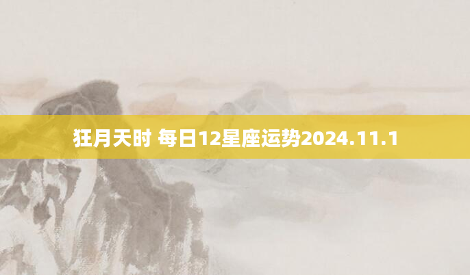 狂月天时 每日12星座运势2024.11.1