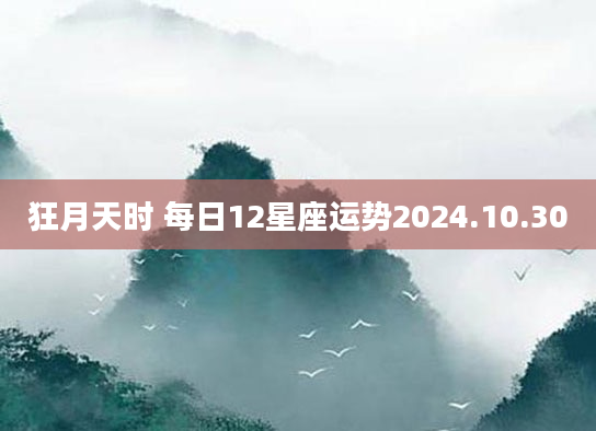 狂月天时 每日12星座运势2024.10.30