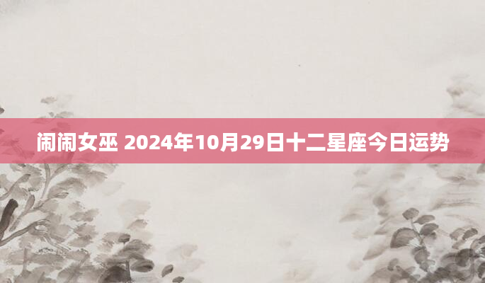 闹闹女巫 2024年10月29日十二星座今日运势