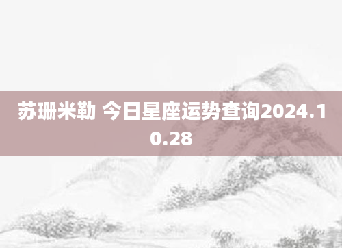 苏珊米勒 今日星座运势查询2024.10.28