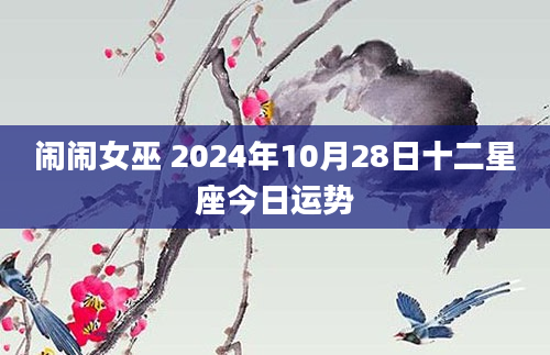 闹闹女巫 2024年10月28日十二星座今日运势