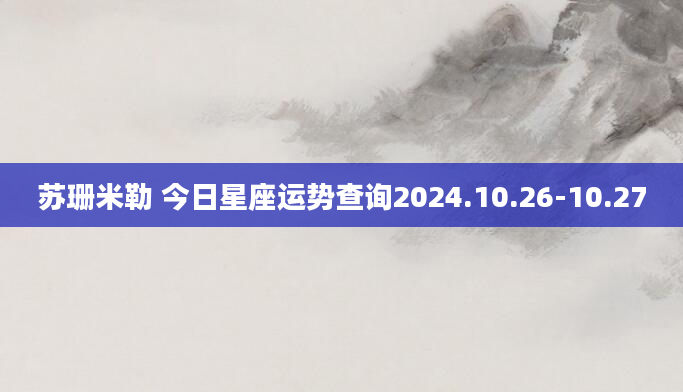 苏珊米勒 今日星座运势查询2024.10.26-10.27
