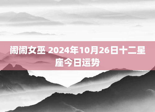 闹闹女巫 2024年10月26日十二星座今日运势