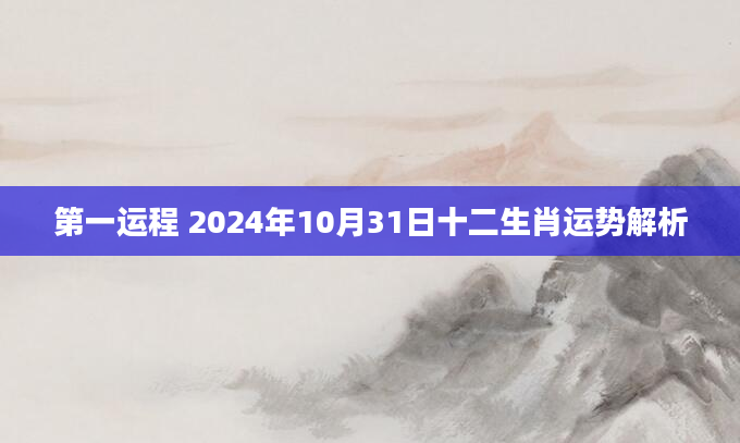 第一运程 2024年10月31日十二生肖运势解析