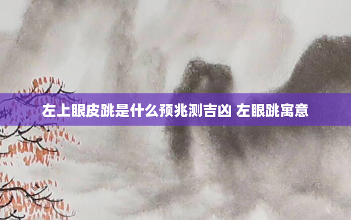 左上眼皮跳是什么预兆测吉凶 左眼跳寓意