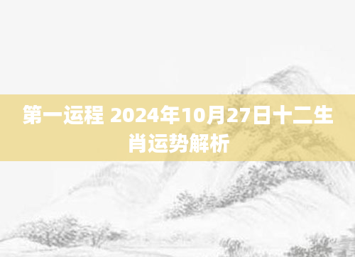 第一运程 2024年10月27日十二生肖运势解析