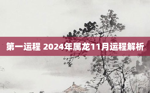 第一运程 2024年属龙11月运程解析