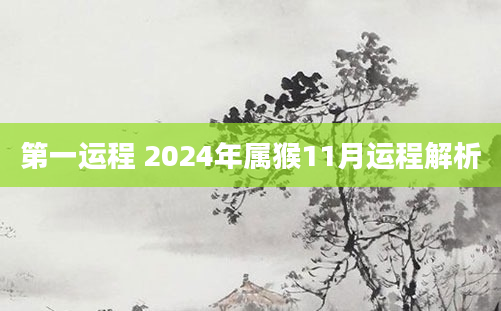 第一运程 2024年属猴11月运程解析