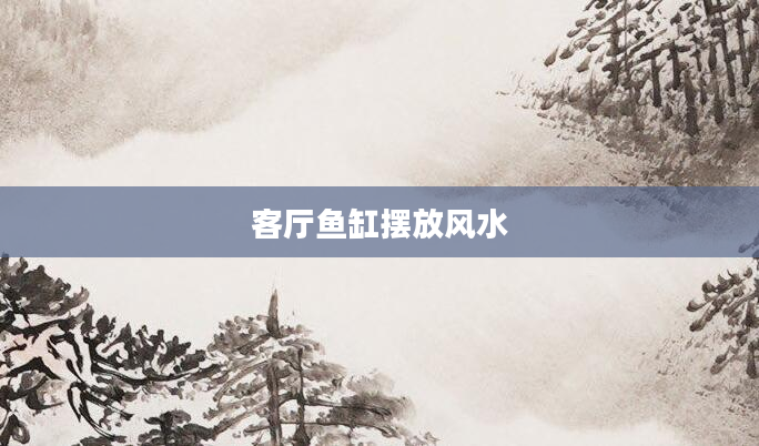 客厅鱼缸摆放风水