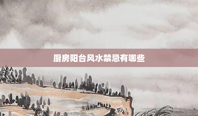 厨房阳台风水禁忌有哪些