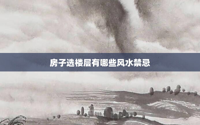 房子选楼层有哪些风水禁忌
