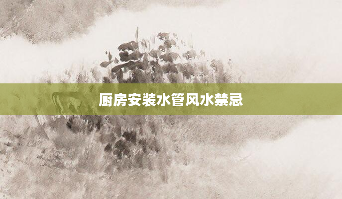 厨房安装水管风水禁忌