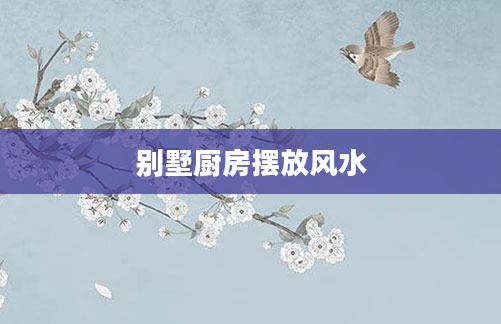 别墅厨房摆放风水