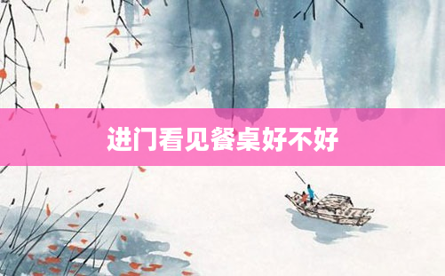 进门看见餐桌好不好