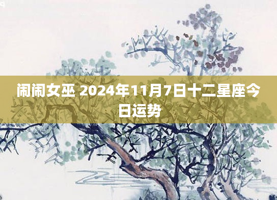 闹闹女巫 2024年11月7日十二星座今日运势