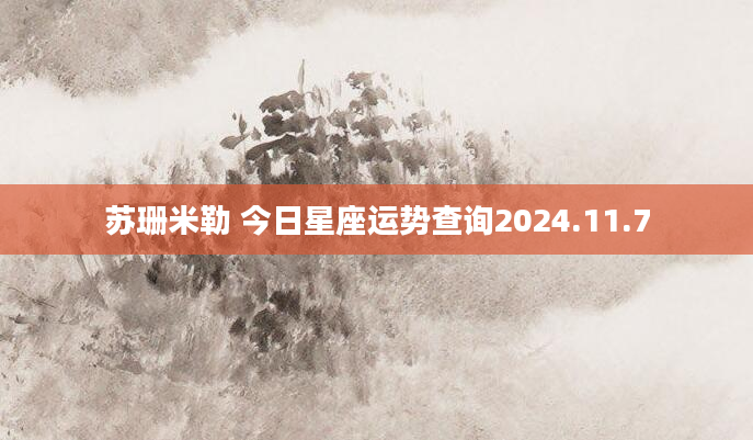 苏珊米勒 今日星座运势查询2024.11.7