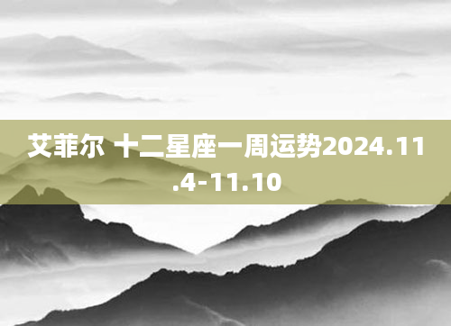 艾菲尔 十二星座一周运势2024.11.4-11.10