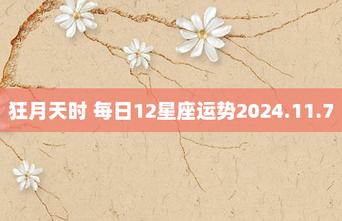 狂月天时 每日12星座运势2024.11.7