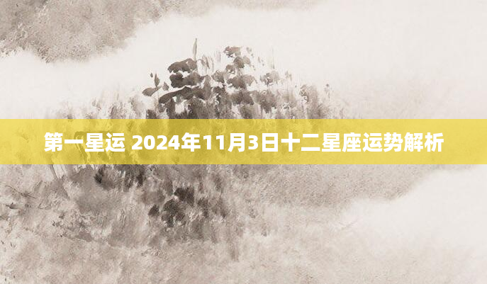 第一星运 2024年11月3日十二星座运势解析