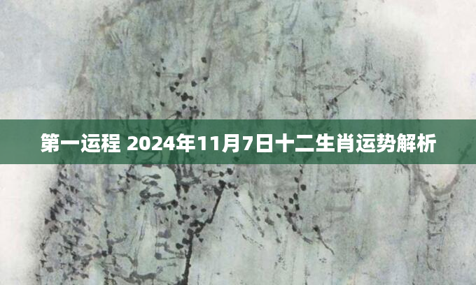第一运程 2024年11月7日十二生肖运势解析