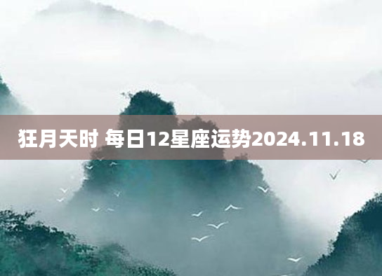 狂月天时 每日12星座运势2024.11.18