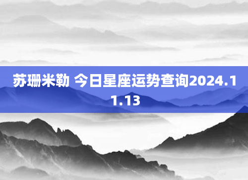 苏珊米勒 今日星座运势查询2024.11.13