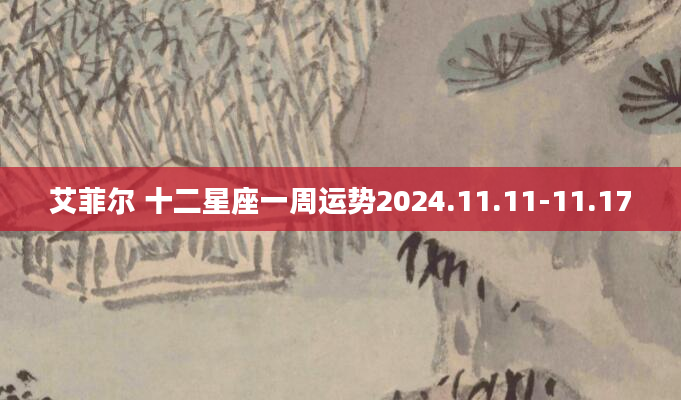 艾菲尔 十二星座一周运势2024.11.11-11.17