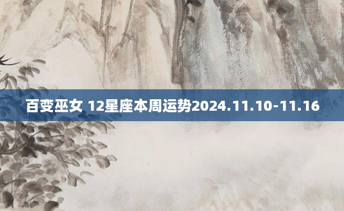 百变巫女 12星座本周运势2024.11.10-11.16