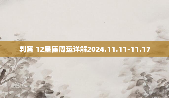 判答 12星座周运详解2024.11.11-11.17