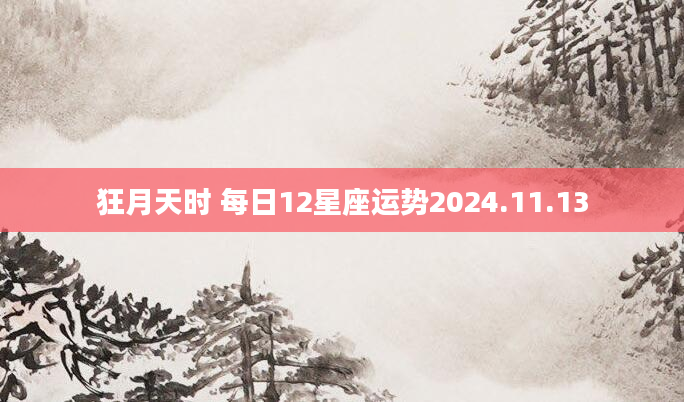 狂月天时 每日12星座运势2024.11.13