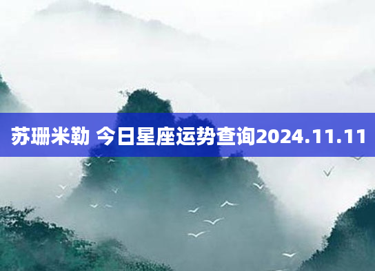 苏珊米勒 今日星座运势查询2024.11.11