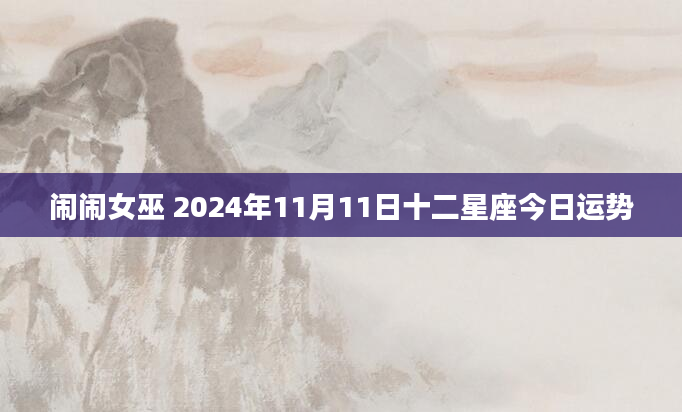 闹闹女巫 2024年11月11日十二星座今日运势