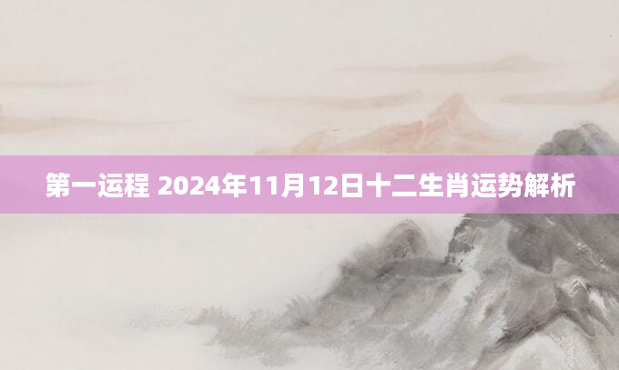 第一运程 2024年11月12日十二生肖运势解析