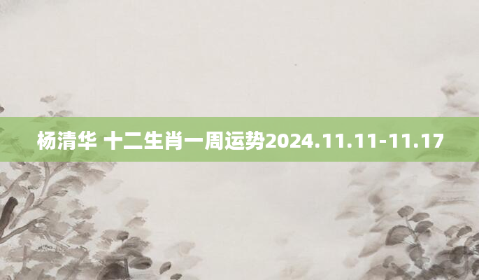 杨清华 十二生肖一周运势2024.11.11-11.17
