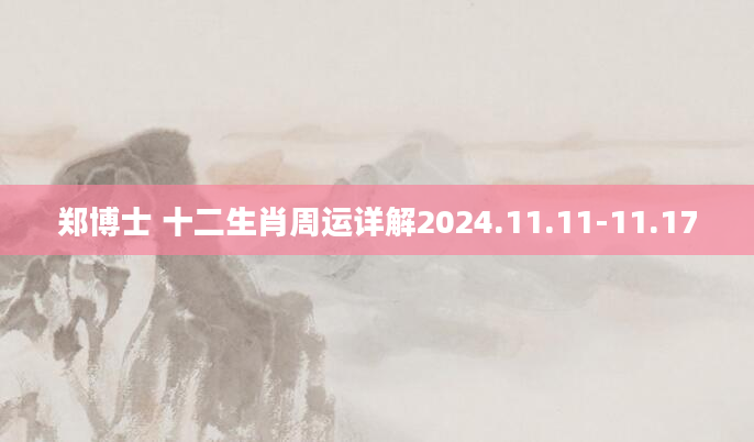 郑博士 十二生肖周运详解2024.11.11-11.17