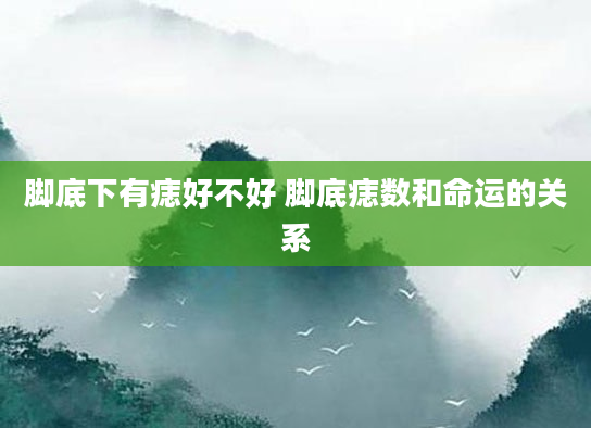脚底下有痣好不好 脚底痣数和命运的关系